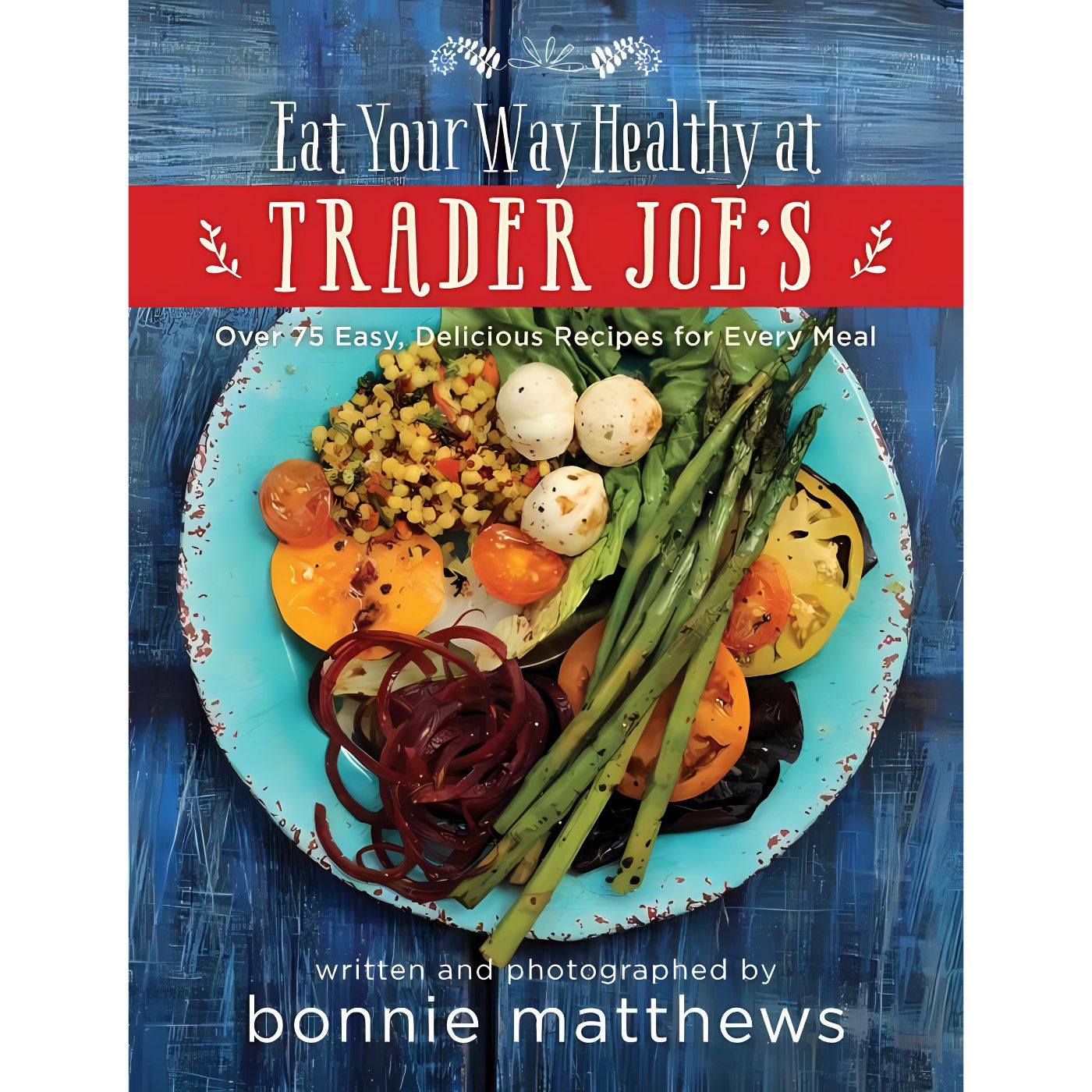 Eat Your Way Healthy at Trader Joe's Cookbook by Bonnie Matthews